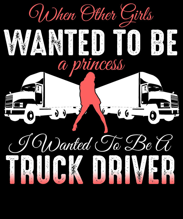 When Other Girls Wanted To Be A Princess I Wanted To Be A Truck Driver ...