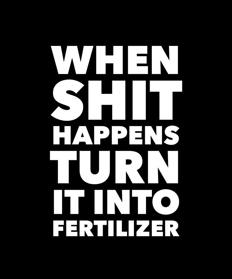 When Shit Happens Turn It Into Fertilizer Digital Art by Sasi Prints ...