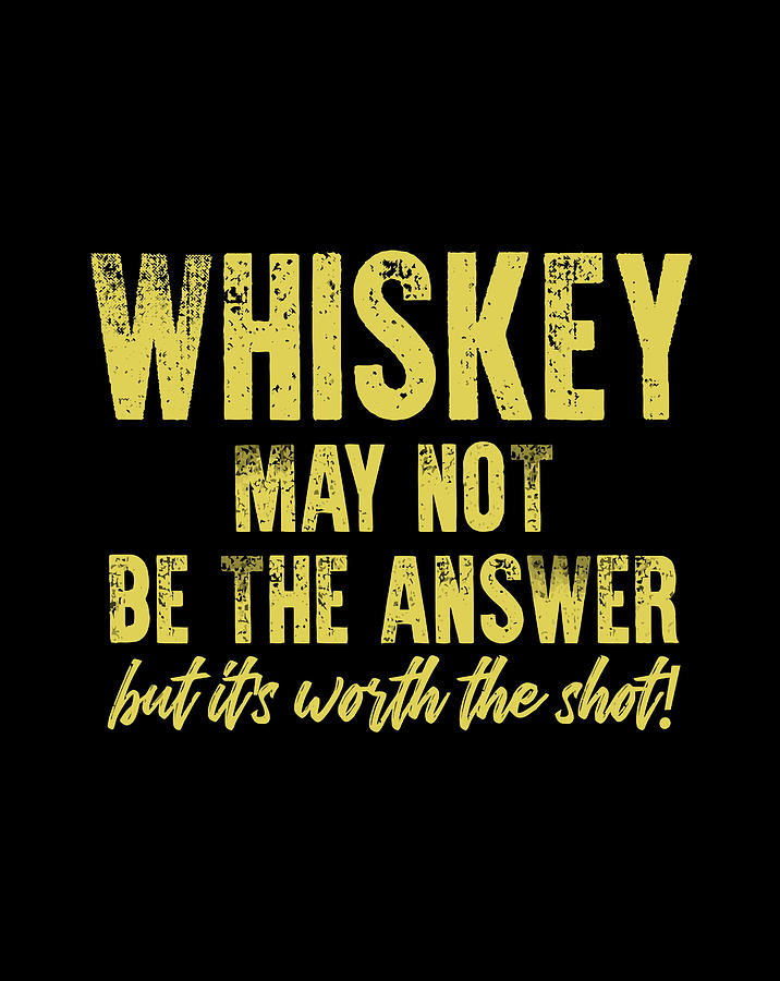 Whiskey May Not Be The Answer But Its Worth The Shot Digital Art By Naomi Carter 8482