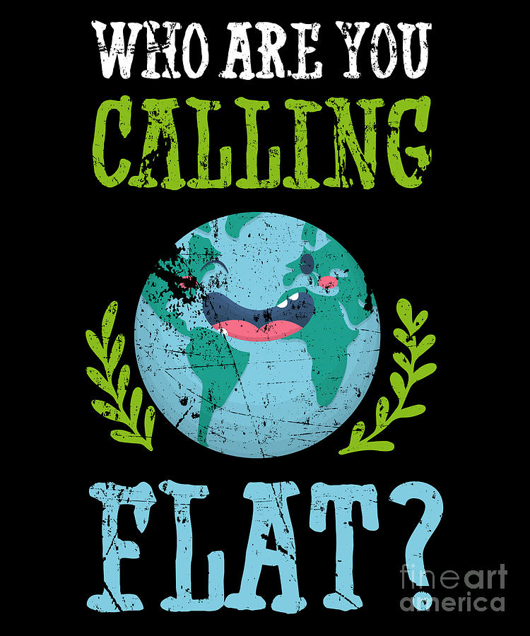 Round Earth Digital Art - Who Are You Calling Flat Shirt Funny Anti Flat Earth Globe by Beth Scannell