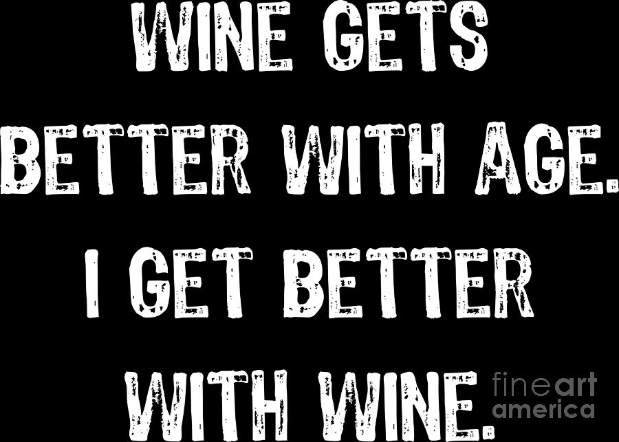 Wine Gets Better With Age I Get Better With Wine T Digital Art By Haselshirt Fine Art America 