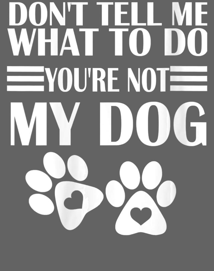 https://images.fineartamerica.com/images/artworkimages/mediumlarge/3/womens-sarcastic-dont-tell-me-what-to-do-youre-not-my-dog-v-neck-ngoa-doai-huynh.jpg