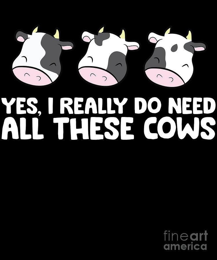 Yes I Really Do Need All These Cows Digital Art by EQ Designs - Fine ...