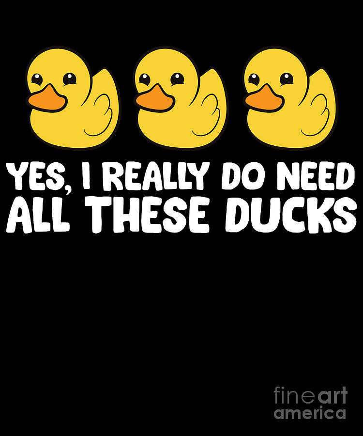 Yes I Really Do Need All These Ducks Digital Art by EQ Designs - Fine ...