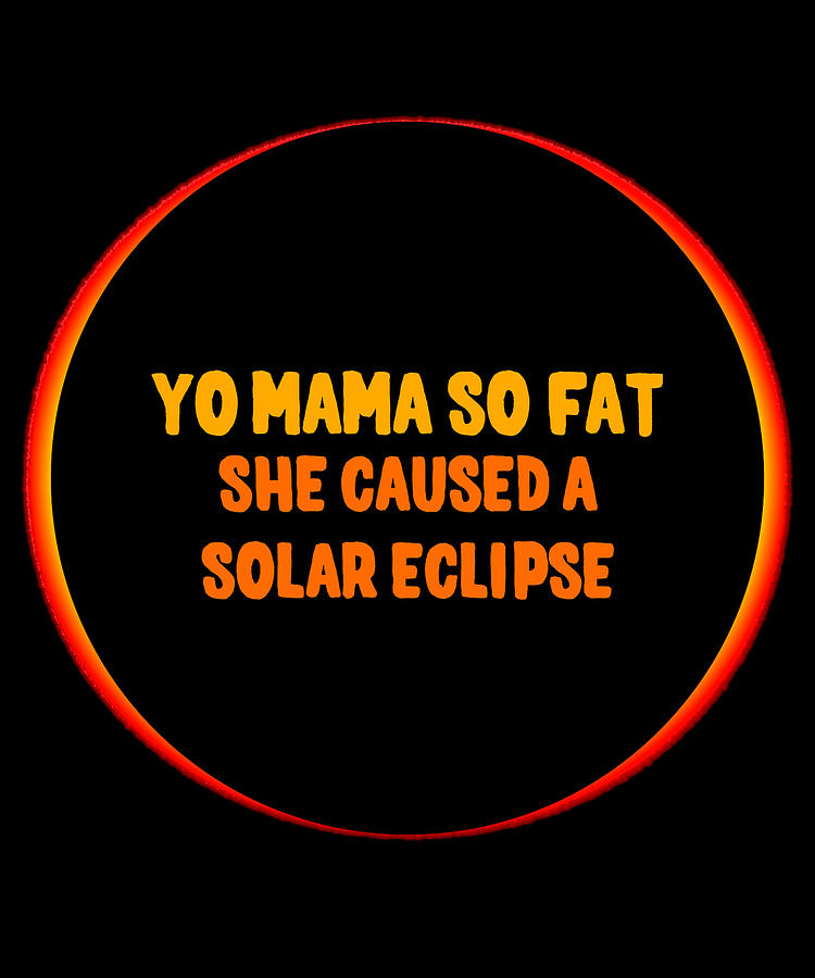 Yo Mama So Fat She Caused A Solar Eclipse Digital Art by Flippin Sweet Gear