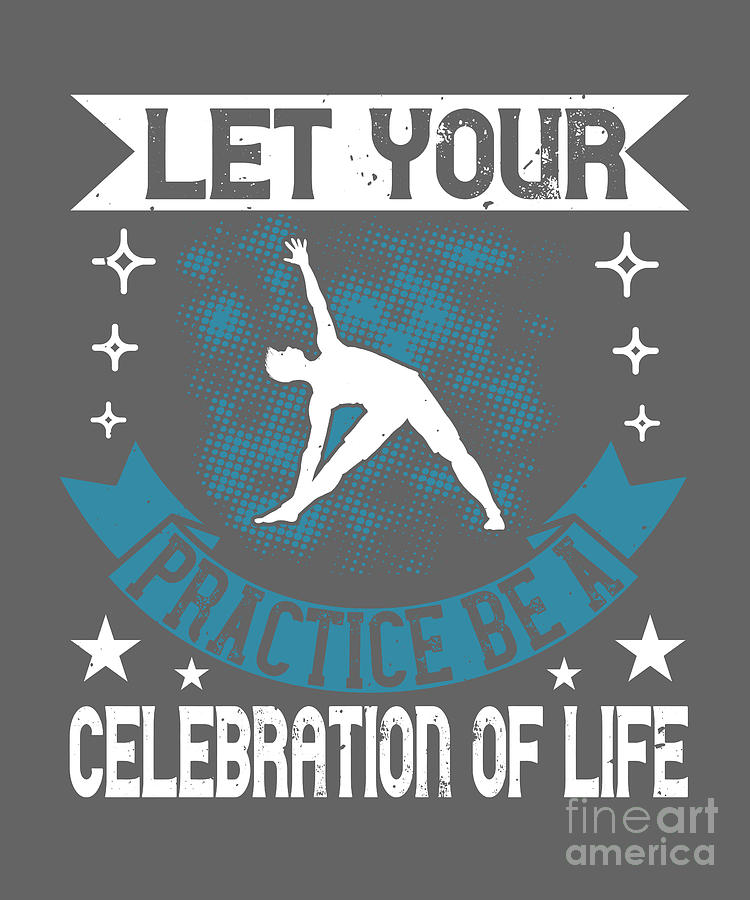 Yoga Digital Art - Yoga Gift Let Your Practice Be A Celebration Of Life by Jeff Creation