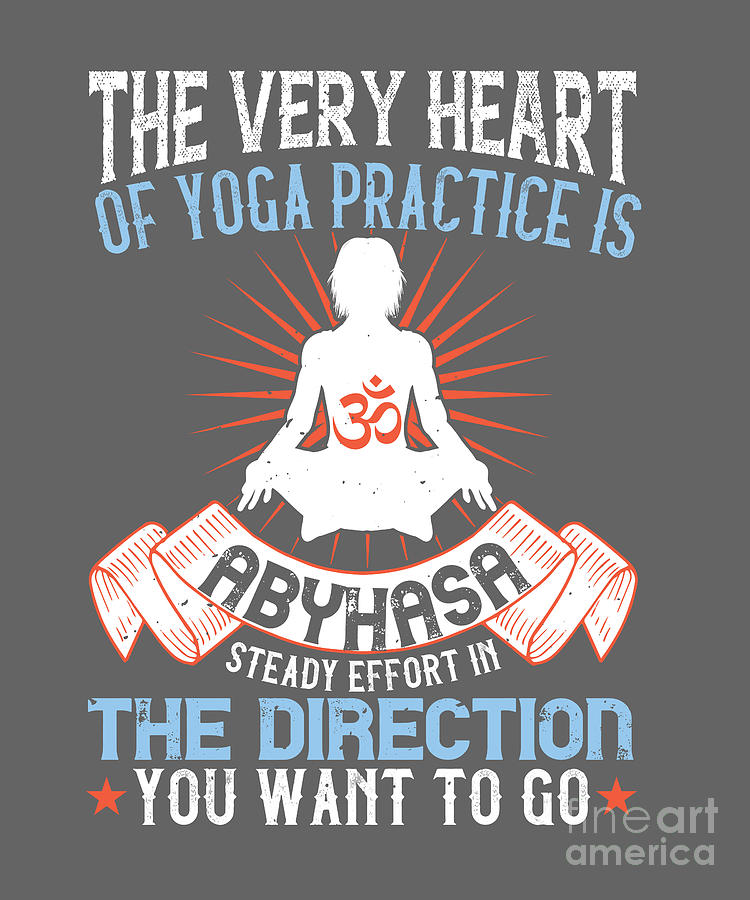 Yoga Gift The Very Heart Of Yoga Practice Is Abyhasa Steady Effort In The  Direction You Want To Go Digital Art by Jeff Creation - Pixels
