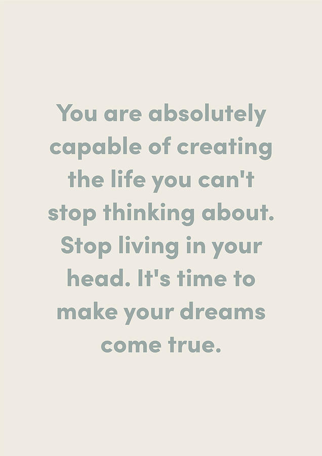 You are absolutely capable of creating the life you can't stop thinking ...