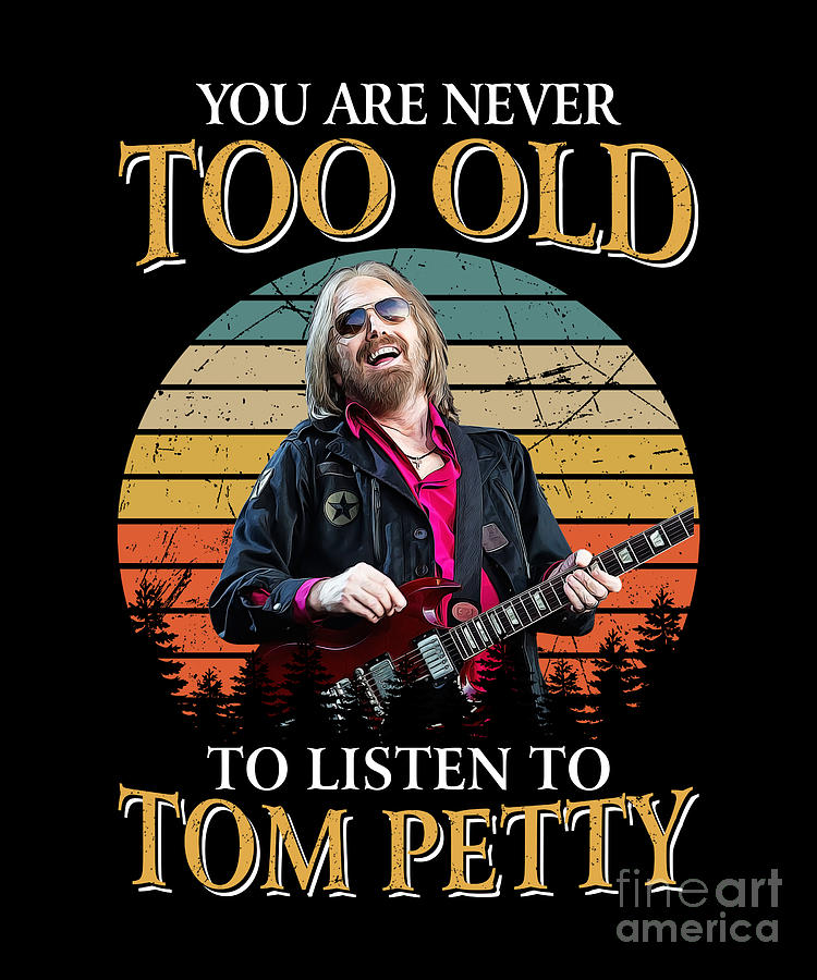 Tom Petty Digital Art - You Are Never Too Old To Listen To Tom Music Petty by Notorious Artist