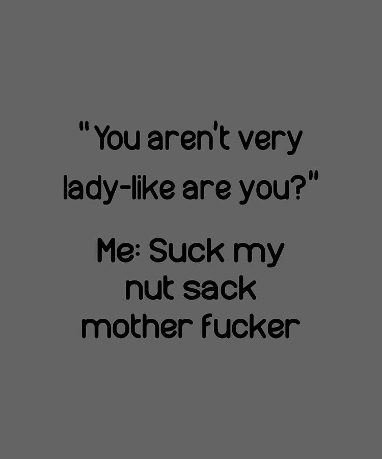 You Are Not Very Lady Like Are You Me Suck My Nut Sack Mother Fucker Son Digital Art By Duong 1561