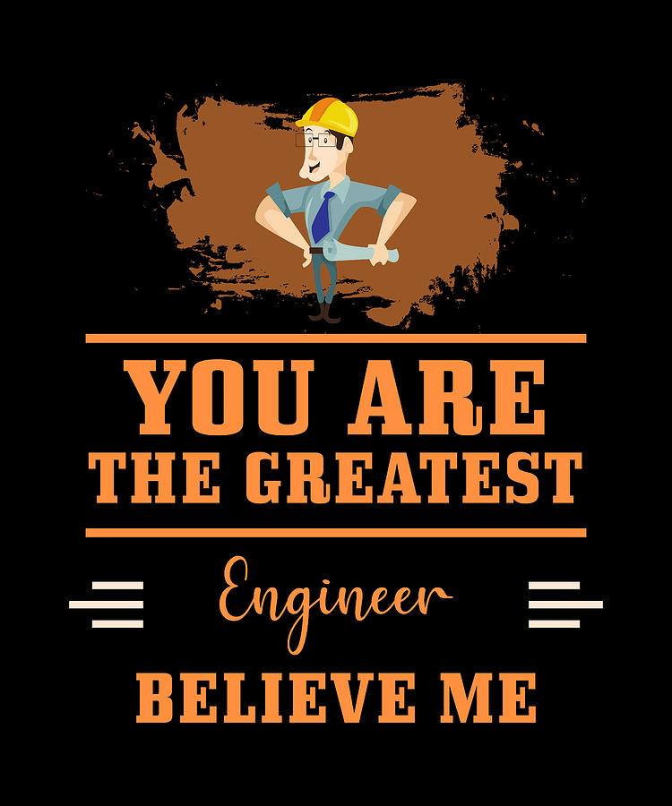 You Are The Greatest Engineer Believe Me Digital Art by The Primal ...