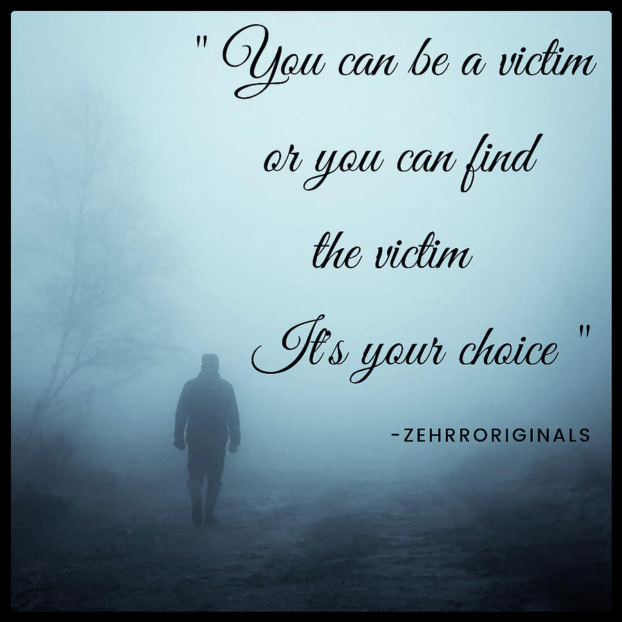 You Can Be A Victim Or You Can Find The Victim Its Your Choice Quote By Zehrroriginals Digital Art By Zehrr Quotes