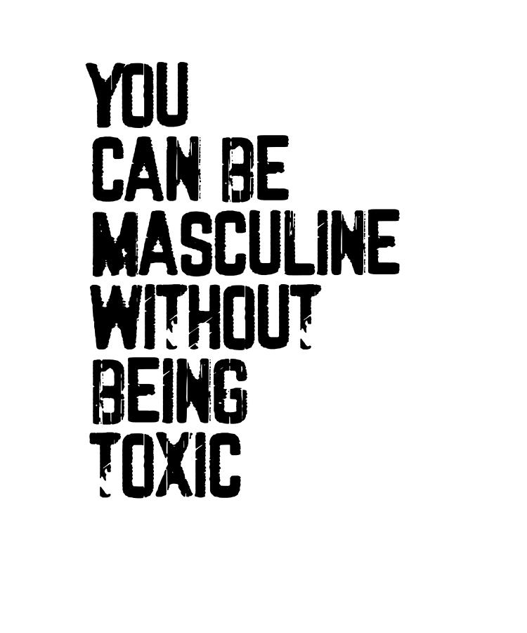 You Can Be Masculine Without Being Toxic End Toxic Masculinity Gift ...