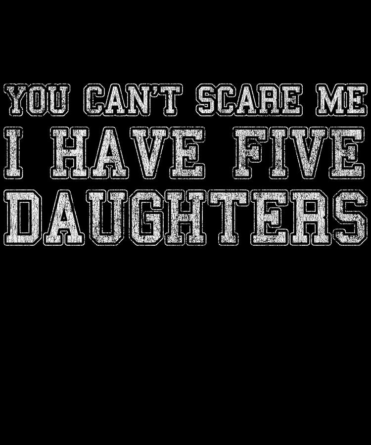 You Cant Scare Me I Have Five Daughters Digital Art by Flippin Sweet Gear