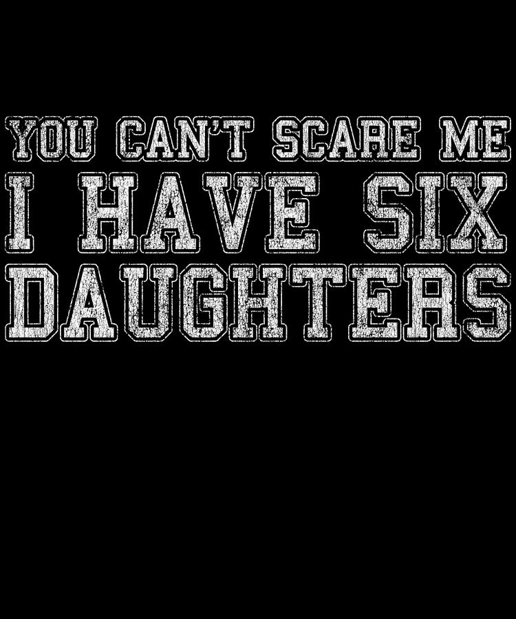 You Cant Scare Me I Have Six Daughters Digital Art by Flippin Sweet Gear
