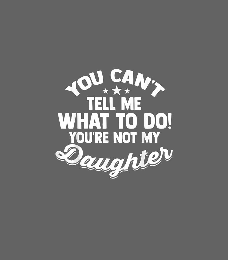 You Cant Tell Me What To Do Youre Not My Daughter Digital Art By Aizaa Alais Pixels 9628