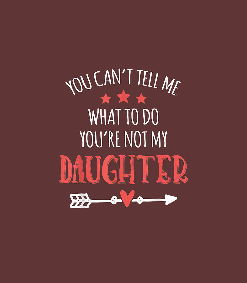 You Cant Tell Me What To Do Youre Not My Daughter Dad Digital Art by ...