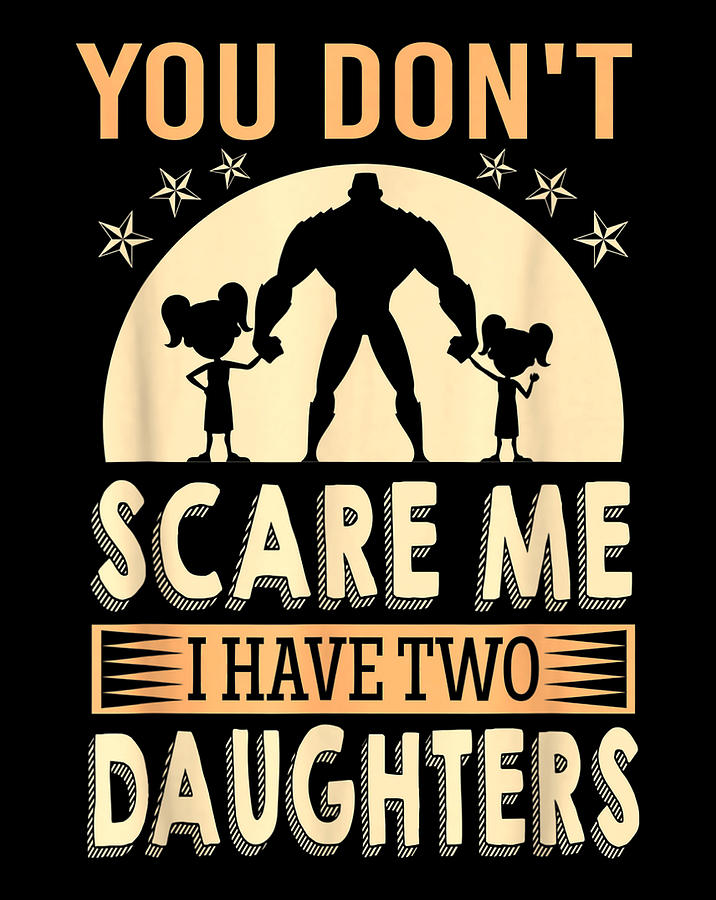 You don't scare me I have two daughters Daddy .png Digital Art by Tien ...