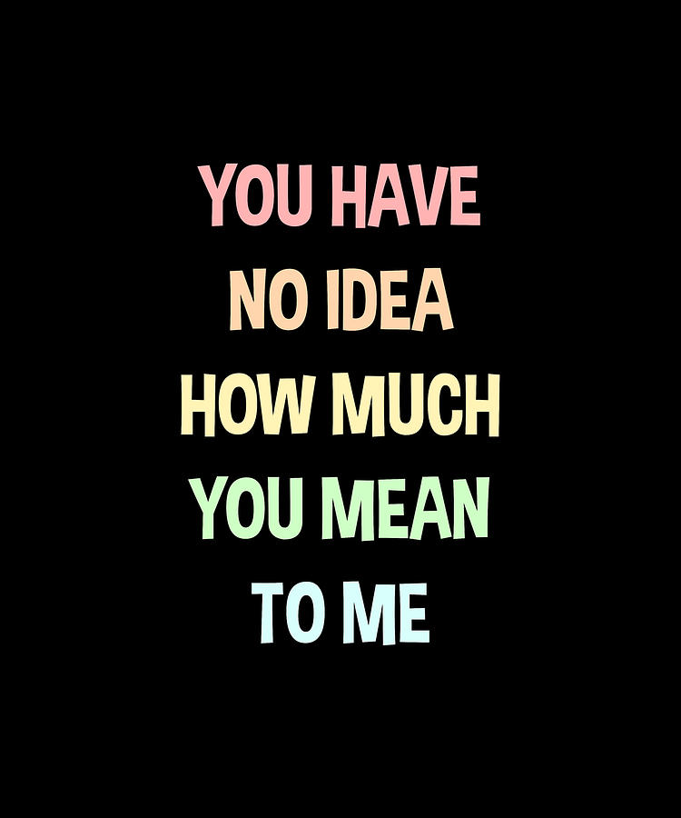 You Have No Idea How Much You Mean To Me Digital Art By A Z Store