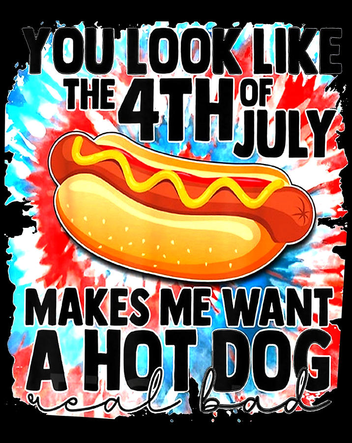 You Look Like The Fourth Of July Make Me Want A HotDog .png Digital Art ...