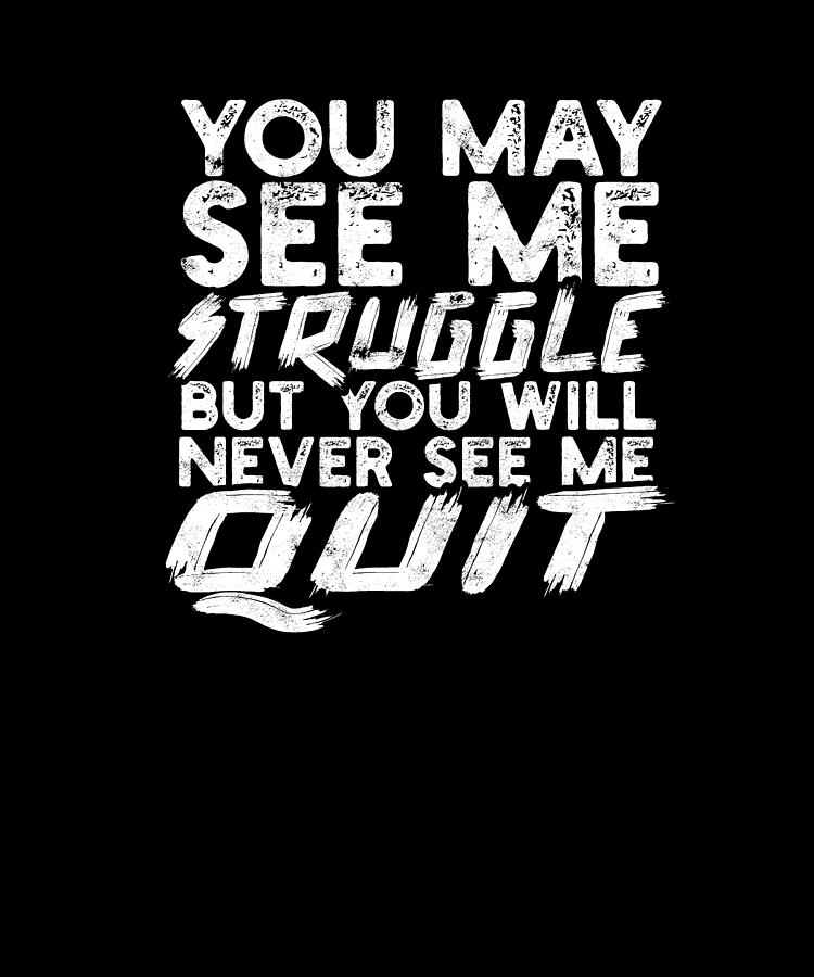 You may see me struggle but you will never see me quit - motivational ...