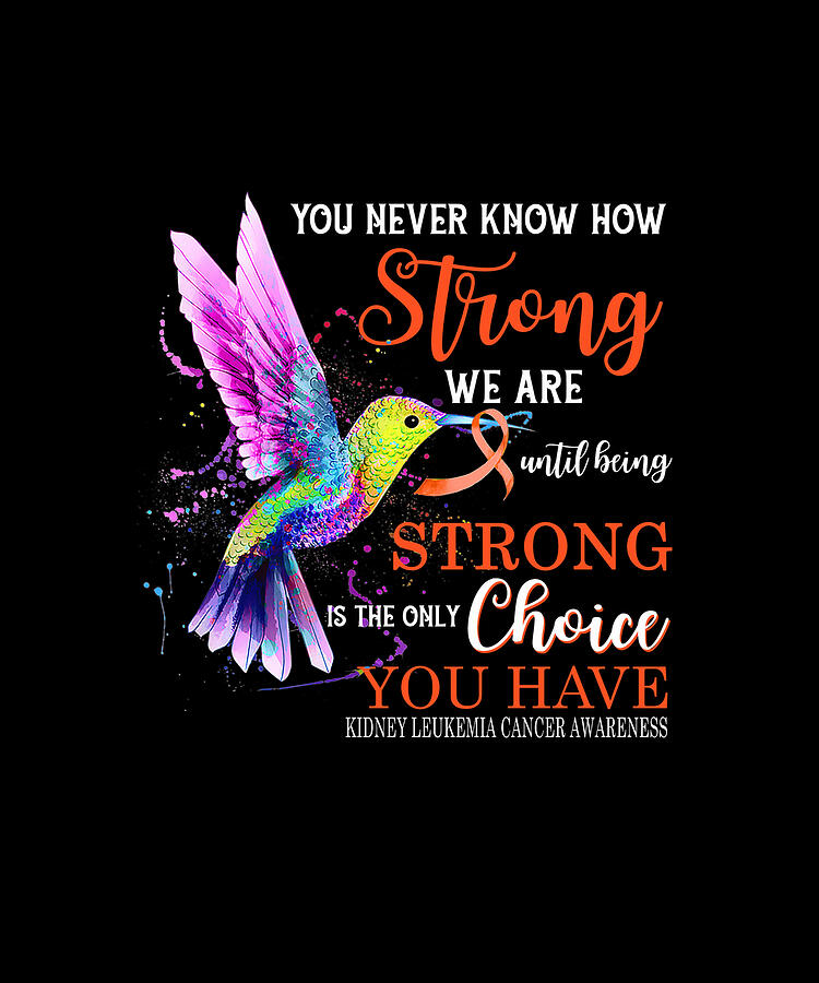 Hummingbird Drawing - You Never Know How Strong We Are Until Being Strong Is The Only Choice You Have KIDNEY LEUKEMIA CANCER AWARENESS Hummingbird by DHBubble