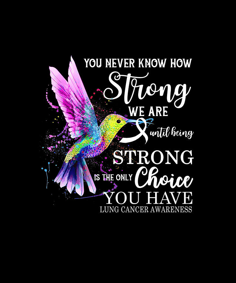 Hummingbird Drawing - You Never Know How Strong We Are Until Being Strong Is The Only Choice You Have LUNG CANCER AWARENESS Hummingbird by DHBubble