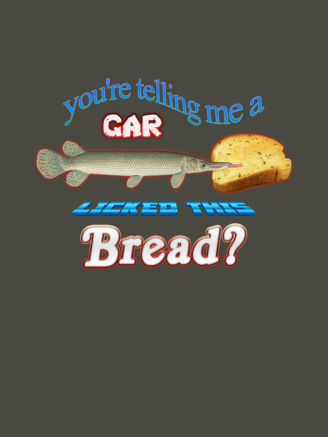 You Re Telling Me A Gar Licked This Bread Digital Art by Elke Hepner ...