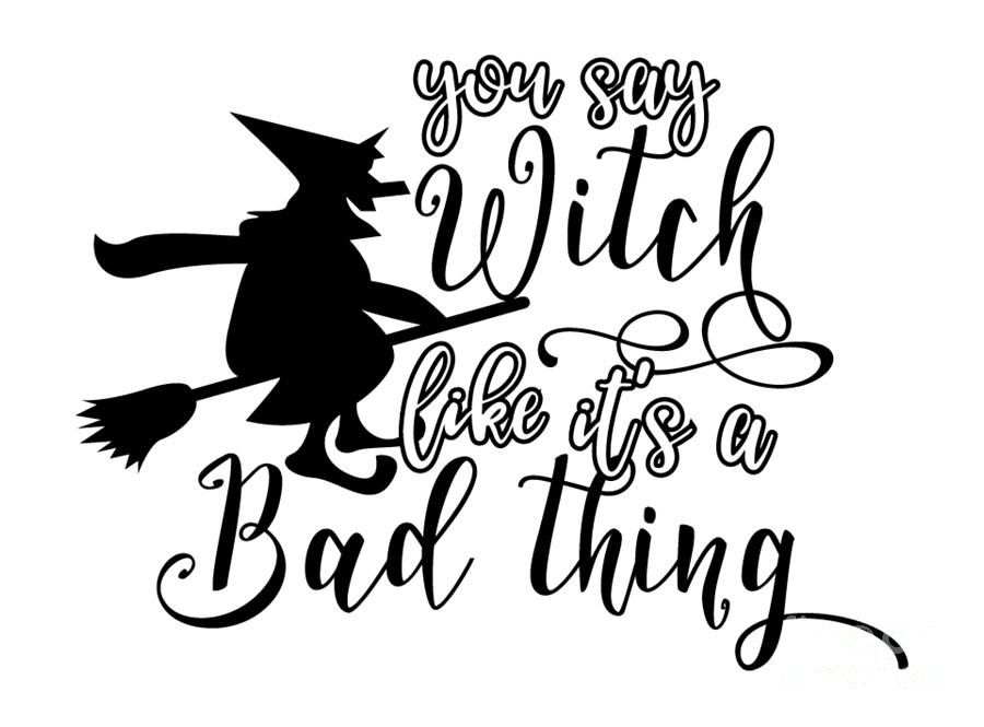 You Say Witch Like It's A Bad Thing Gift for Halloween Quote Present ...