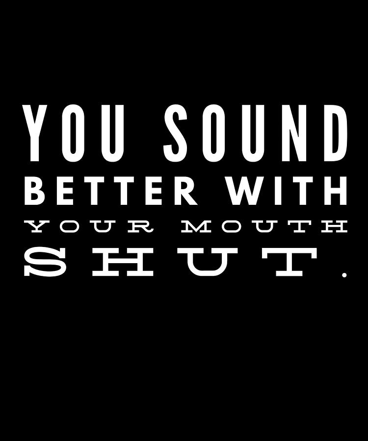 You Sound Better With Your Mouth Shut Digital Art by OrganicFoodEmpire ...