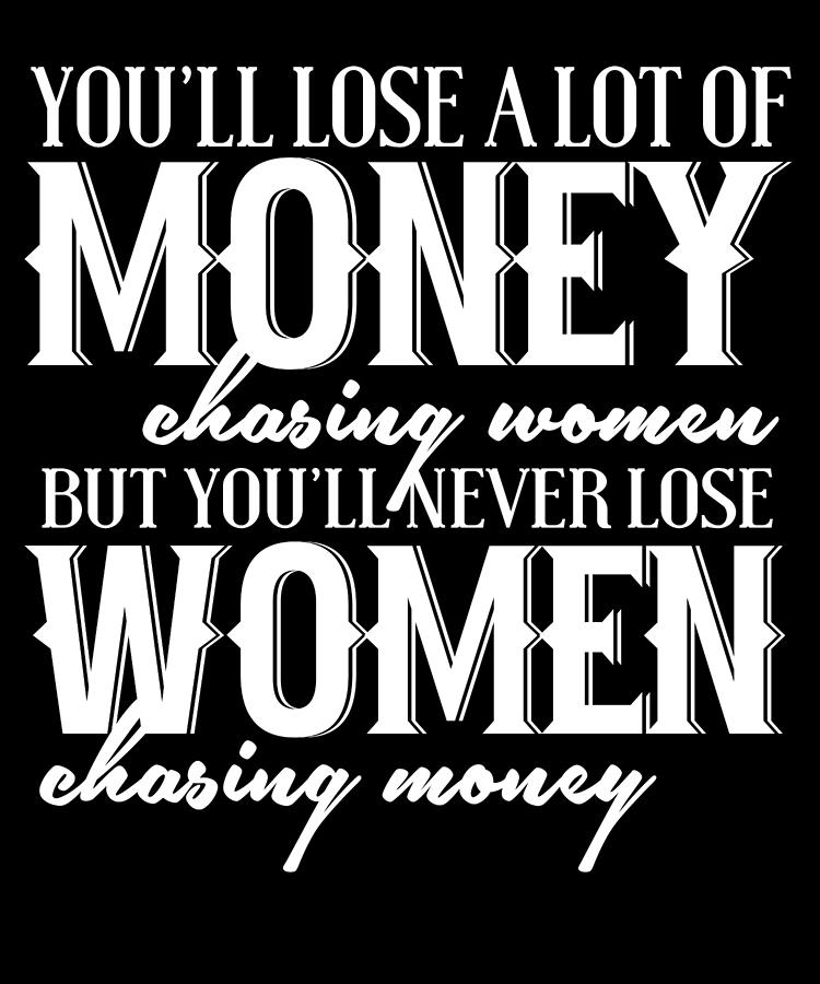Youll Lose A Lot Of Money Chasing Women T-Shirt by Jacob Zelazny - Pixels