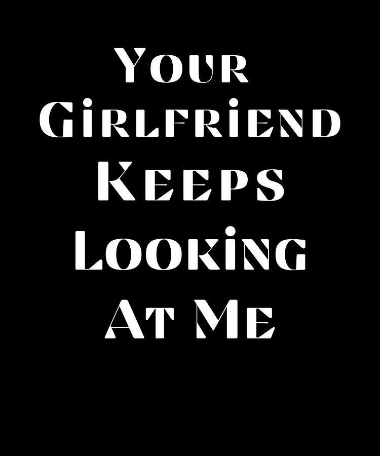 Your Girlfriend Keeps Looking At Me Poster Painting by Chapman Holly ...