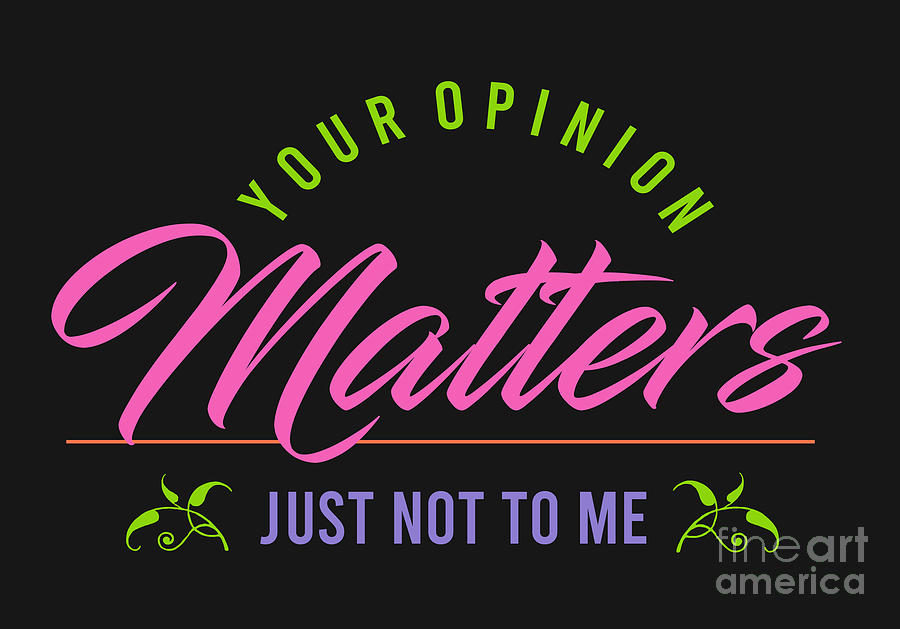 Your Opinion Matters Just Not To Me Digital Art By Dale Preston Fine