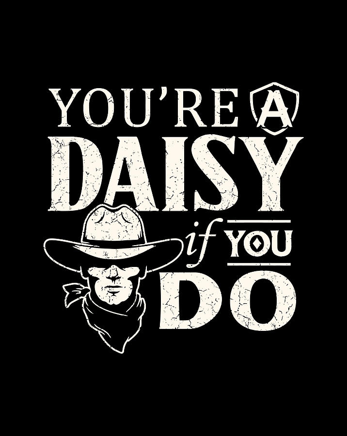 youre a daisy if you do shirt