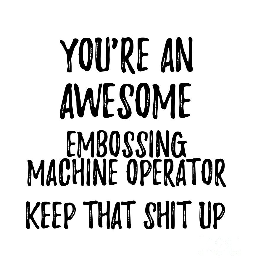 Awesome Digital Art - Youre An Awesome Embossing Machine Operator Keep That Shit Up by Jeff Creation
