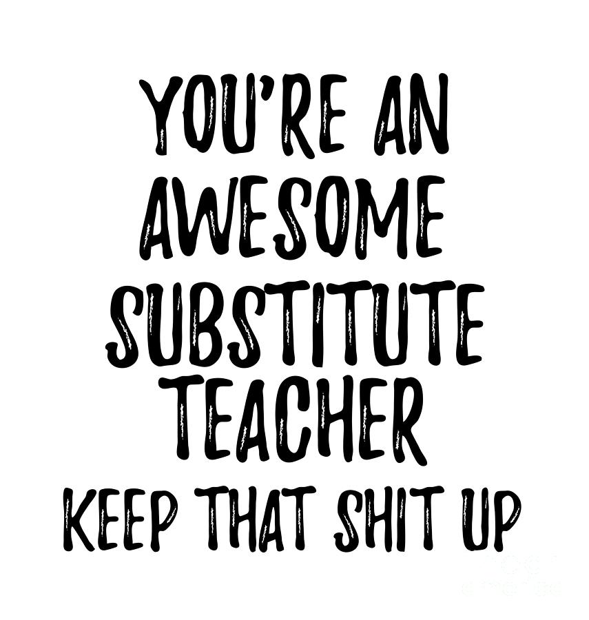 Awesome Digital Art - Youre An Awesome Substitute Teacher Keep That Shit Up by Jeff Creation