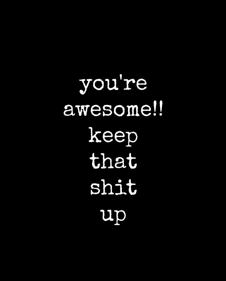 You're Awesome Keep That Shit Up Digital Art by Diane Palmer - Fine Art ...