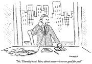 No, Thursday's Out. How About Never - Is Never Good For Drawing by Bob Mankoff
