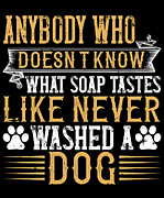 Anybody who doesnt know what soap tastes like never washed a dog #1 Digital Art by Jacob Zelazny