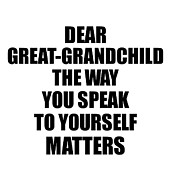 Dear Great-Grandchild The Way You Speak To Yourself Matters Inspirational Gift Positive Quote Self-talk Saying #1 Digital Art by Jeff Creation