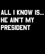 All I Know is He Aint My President Digital Art by Flippin Sweet Gear