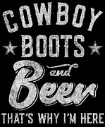 Cowboy Boots and Beer Thats Why Im Here Digital Art by Flippin Sweet Gear