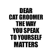 Dear Cat Groomer The Way You Speak To Yourself Matters Inspirational Gift Positive Quote Self-talk Saying Digital Art by Jeff Creation