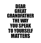 Dear Great Grandfather The Way You Speak To Yourself Matters Inspirational Gift Positive Quote Self-talk Saying Digital Art by Jeff Creation