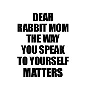 Dear Rabbit Mom The Way You Speak To Yourself Matters Inspirational Gift Positive Quote Self-talk Saying Digital Art by Jeff Creation