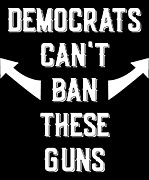 Democrats Cant Ban These Guns Digital Art by Flippin Sweet Gear