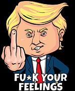 Donald Trump Fuck Your Feelings Digital Art by Flippin Sweet Gear