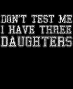 Dont Test Me I Have Three Daughters Digital Art by Flippin Sweet Gear