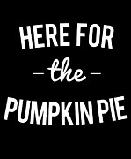 Here For the Pumpkin Pie Thanksgiving Christmas Digital Art by Flippin Sweet Gear