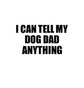 I Can Tell My Dog Dad Anything Cute Confidant Gift Best Love Quote Warmth Saying Digital Art by Jeff Creation